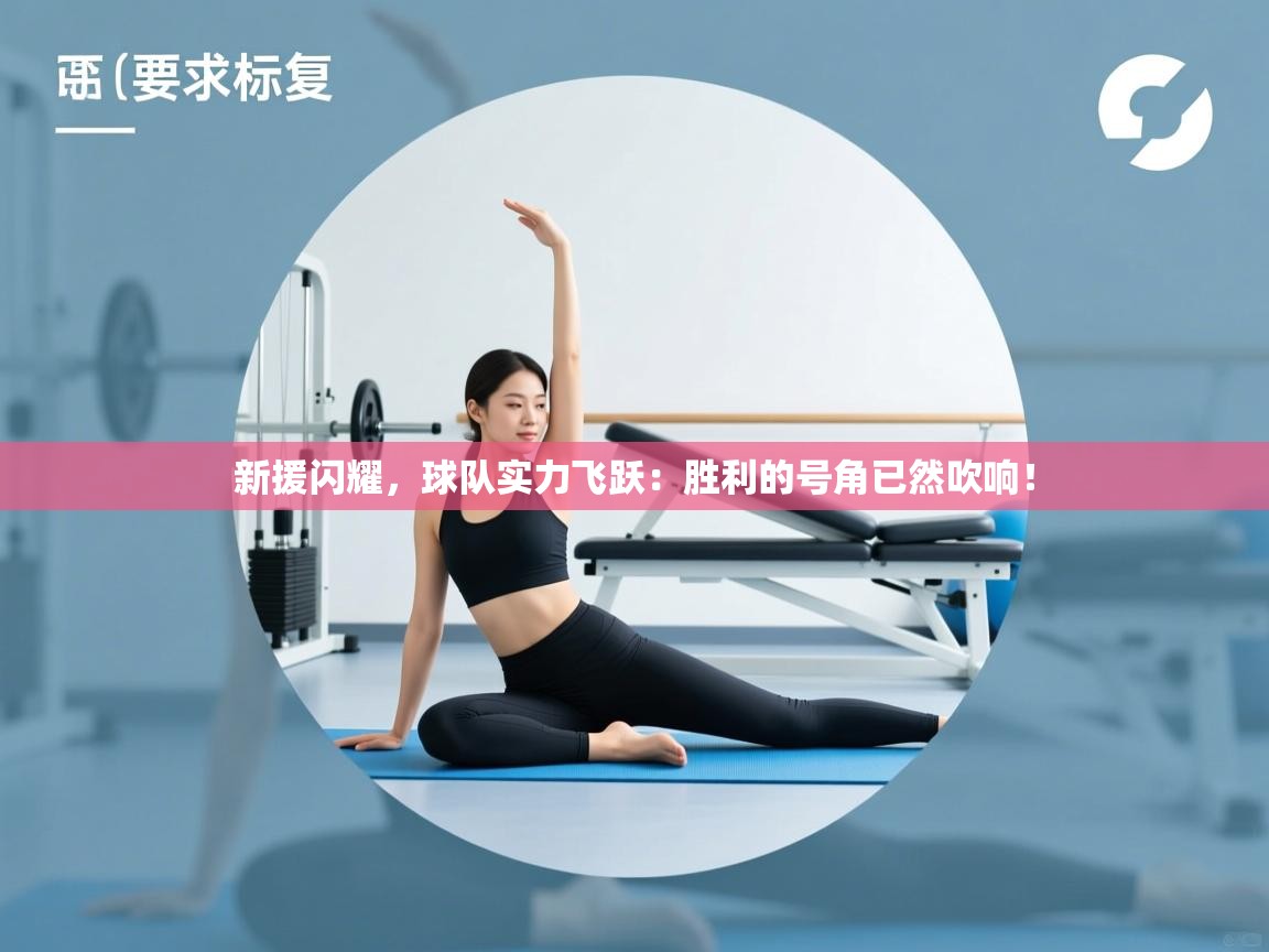 新援闪耀,球队实力飞跃:胜利的号角已然吹响! 第1张