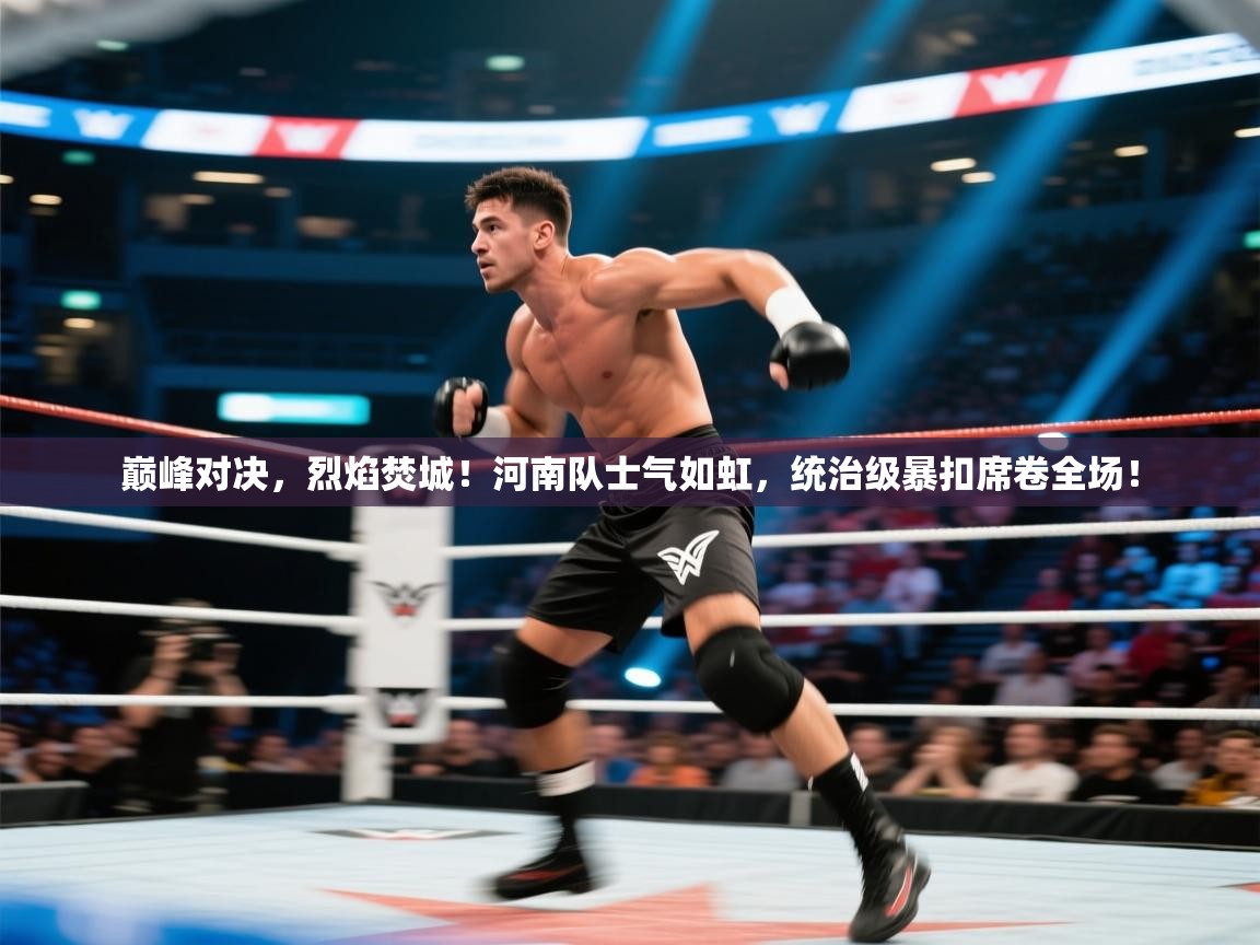 巅峰对决,烈焰焚城!河南队士气如虹,统治级暴扣席卷全场! 第2张