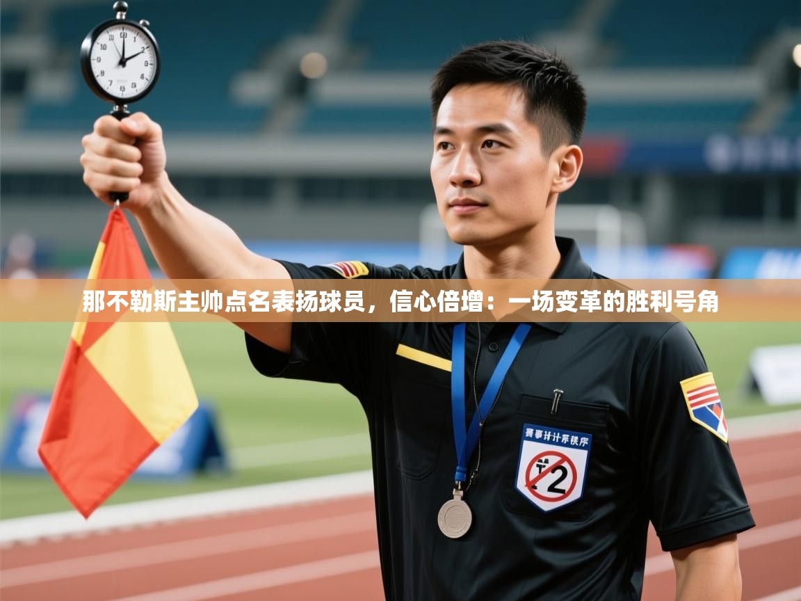 那不勒斯主帅点名表扬球员,信心倍增:一场变革的胜利号角 第2张