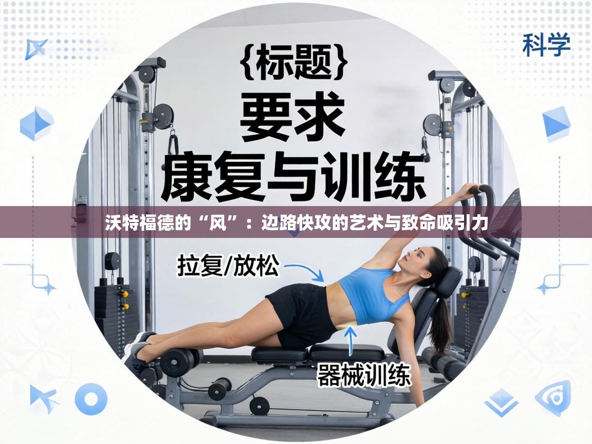 沃特福德的“风”：边路快攻的艺术与致命吸引力  第2张